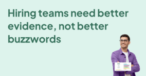 Hiring teams need better evidence, not better buzzwords