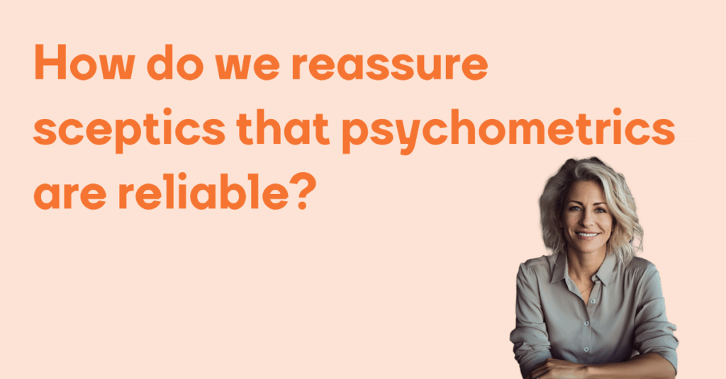 How do we reassure sceptics that psychometrics are reliable
