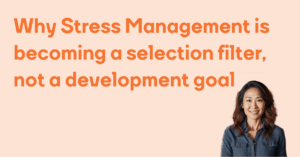 Why Stress Management is becoming a selection filter, not a development goal